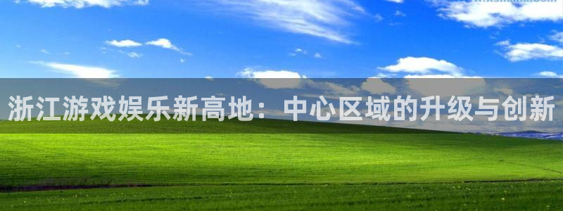 杏鑫平台待遇：浙江游戏娱乐新高地：中心区域的升级与创新